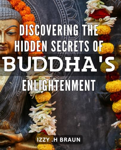 Discovering the Hidden Secrets of Buddha's Enlightenment: Unlock the Untold Mysteries of Buddha's Awakening and Embrace Inner Peace: A Journey of Spiritual Enlightenment