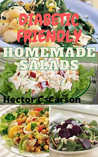 Diabetic Friendly Homemade Salads: 40 Best Salads Recipes for The Diabetics and Pre-Diabetics (Full Guide for Beginners and Newly Diagnosed)