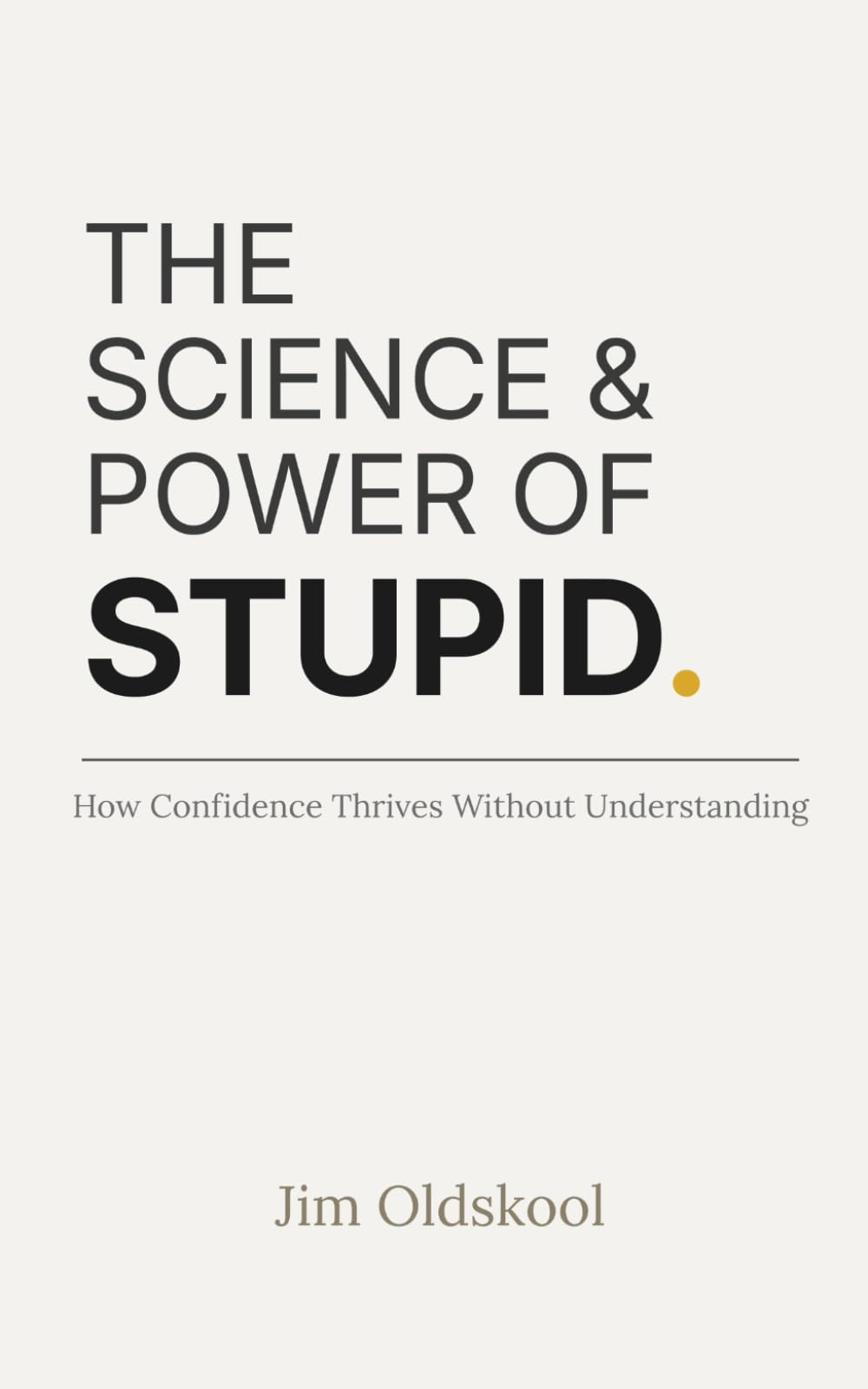 The Science & Power of Stupid.: How Confidence Thrives Without Understanding.