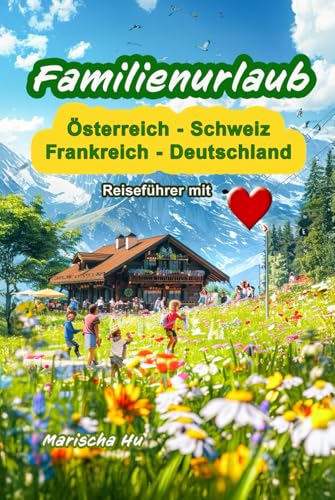 Familienurlaub in Österreich Schweiz Deutschland und Frankreich Sehenswürdigkeiten Abenteuer und Wellness Ferien für  die ganze Familie Reiseführer direkt in deinen nächsten Traumurlaub!