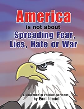 Paperback America Is Not about Spreading Fear, Lies, Hate or War: A Collection of Political Cartoons by Paul Jamiol Book