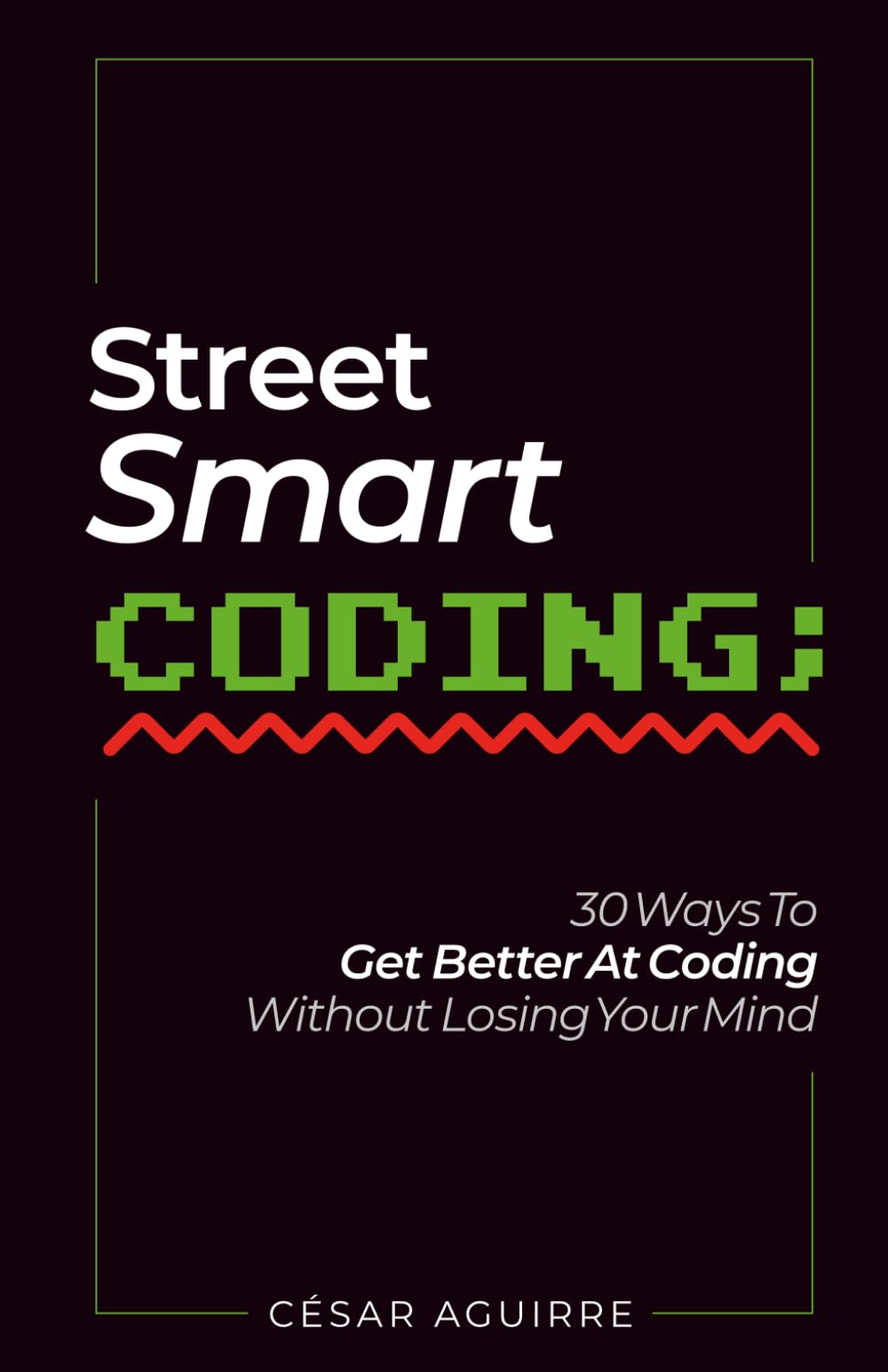 Street-Smart Coding: 30 Ways To Get Better At Coding Without Losing Your Mind