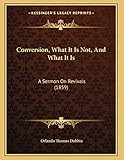 Conversion, What It Is Not, And What It Is: A Sermon On Revivals (1859)