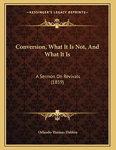 Conversion, What It Is Not, And What It Is: A Sermon On Revivals (1859)