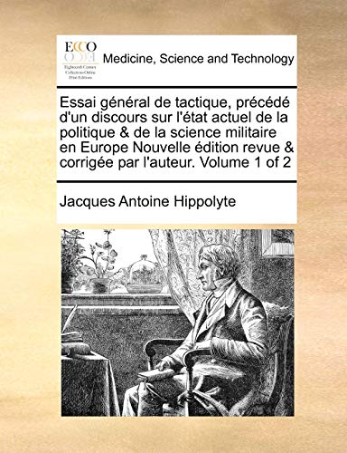 Essai général de tactique, précédé d'un discours sur l'état actuel de la politique & de la science militaire en Europe Nouvelle édition revue & corrigée par l'auteur. Volume 1 of 2 (French Edition)
