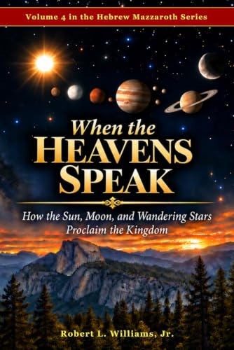 When the Heavens Speak: How the Sun, Moon, and Wandering Stars Proclaim the Kingdom (The Hebrew Mazzaroth Series)