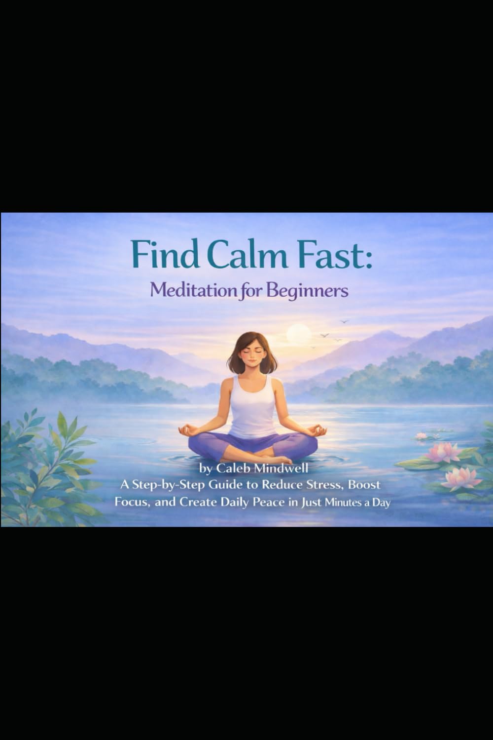 Find Calm Fast.: Meditation for Beginners: A Step-by-Step Guide to Reduce Stress, Boost Focus, and Create Daily Peace in Just Minutes a Day
