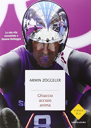 Ghiaccio, Acciaio, Anima. La Mia Vita Raccontata A Simone Battaggia Ghiaccio, Acciaio, Anima. La Mia Vita Raccontata A Simone Battaggia