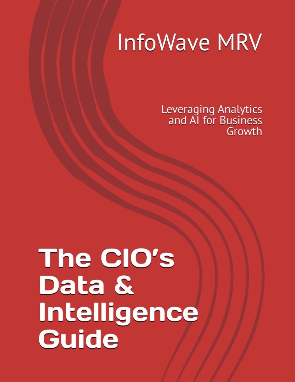 The CIO’s Data & Intelligence Guide: Leveraging Analytics and AI for Business Growth: 6 (Executive Leadership Handbook Series)