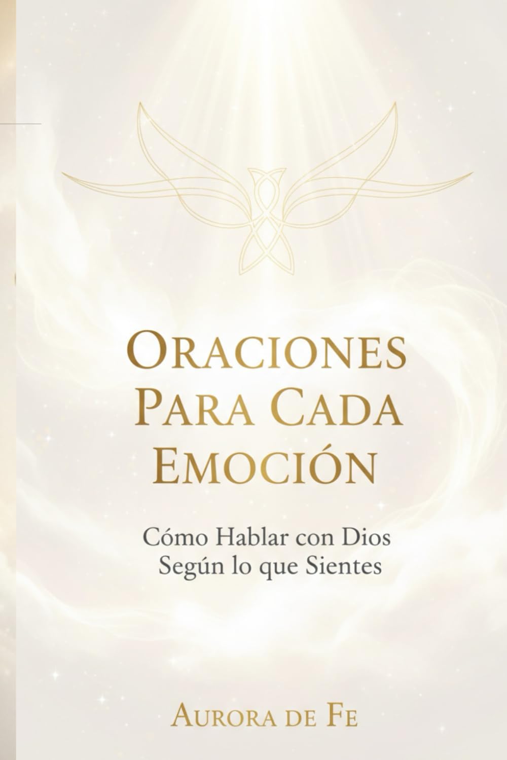 Oraciones Para Cada Emoción: Cómo Hablar con Dios Según lo que Sientes (Guía espiritual y divina hacia la libertad)