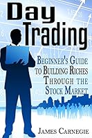 Day Trading: Beginner's Guide to Building Riches Through the Stock Market (Binary Options, Penny Stocks, ETF, Covered Calls, Options, Stocks, Forex) 1514326027 Book Cover