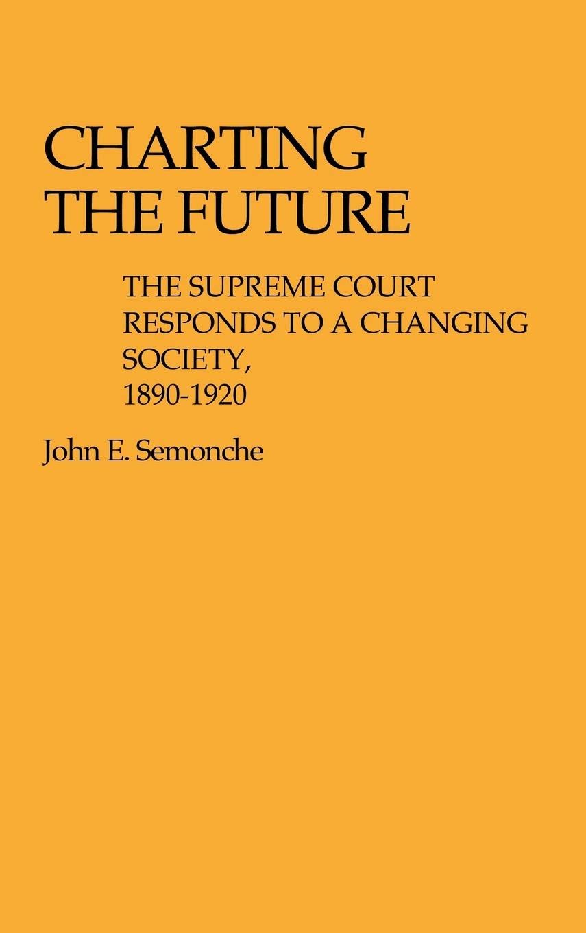 Charting the Future: The Supreme Court Responds to a Changing Society, 1890$1920: 5 (Contributions in Legal Studies)