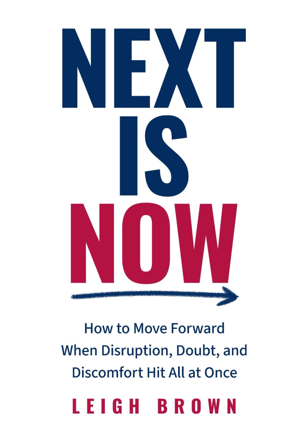 Next Is Now: How to Move Forward When Disruption, Doubt, and Discomfort Hit All at Once.