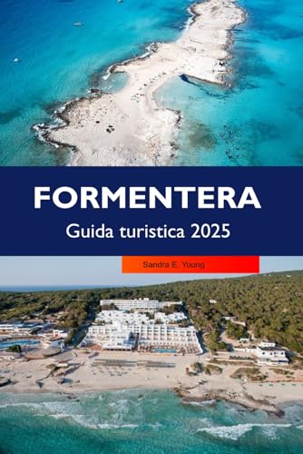FORMENTERA Guida turistica 2025: Esplora spiagge incontaminate, calette nascoste, villaggi incantevoli e una cultura isolana unica nel cuore delle Baleari