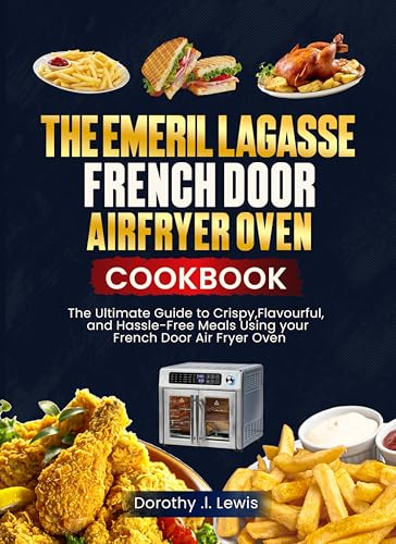 The Emeril Lagasse French Door Air Fryer Oven Cookbook: The Ultimate Guide to Crispy, Flavorful, and Hassle-Free Meals Using Your French Door Air Fryer Oven