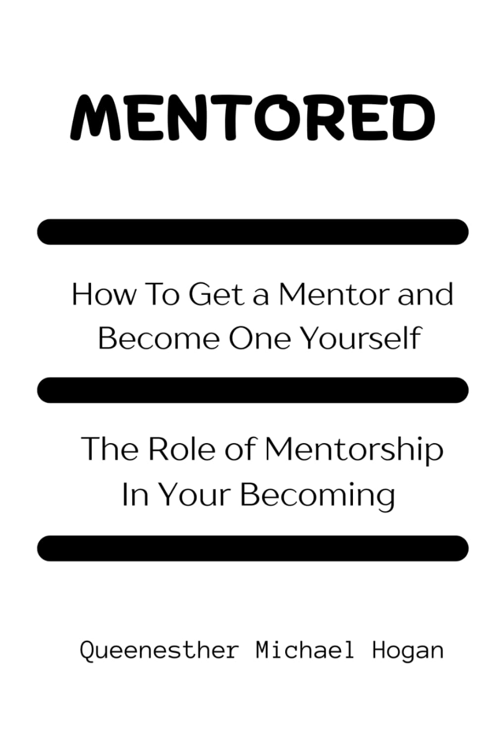 MENTORED: How To Get a Mentor and Become One Yourself, The Role of Mentorship In Your Becoming