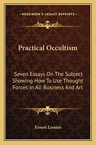 Practical Occultism: Seven Essays On The Subject Showing How To Use Thought Forces In All Business And Art