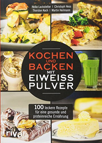 Kochen und Backen mit Eiweißpulver: 100 leckere Rezepte für eine...