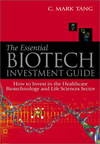 Essential Biotech Investment Guide, The: How to Invest in the Healthcare Biotechnology and Life Sciences Sector