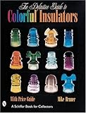 The Definitive Guide to Colorful Insulators (Schiffer Book for Collectors)