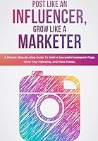 Post Like an Influencer, Grow Like a Marketer: A Proven Step-By-Step Guide To Start a Successful Instagram Page, Grow Your Following, and Make Money. 1981064516 Book Cover