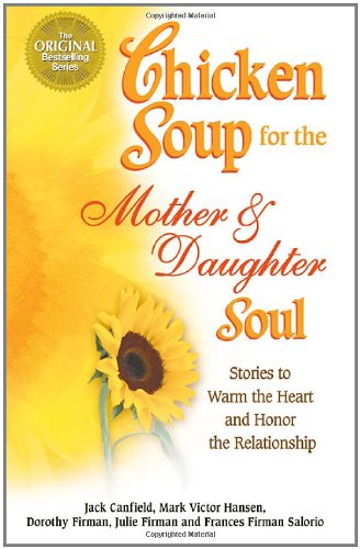 Chicken Soup for the Mother and Daughter Soul: Stories to Warm the Heart and Inspire the Spirit Canfield, Jack; Hansen, Mark Victor; Firman, Dorothy and Firman, Julie