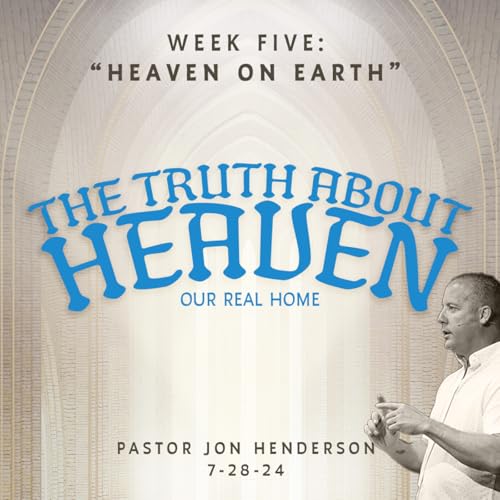 The Truth About Heaven: Week Five &ldquo;Heaven On Earth&rdquo;
