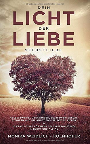 Dein Licht Der Liebe - Selbstliebe: Selbstzweifel überwinden, Selbstwertgefühl Steigern Und Die Kunst Sich Selbst Zu Liebe... 
