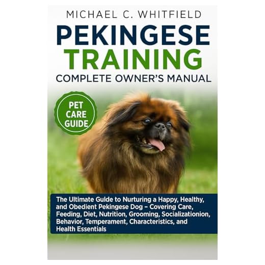 PEKINGESE TRAINING COMPLETE OWNER’S MANUAL: The Ultimate Guide to Nurturing a Happy, Healthy, and Obedient Pekingese Dog – Covering Care, Feeding, ... Characteristics, and Health Essentials