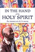 In the Hand of the Holy Spirit: The Visionary Art of J.B. Murray 0865546991 Book Cover