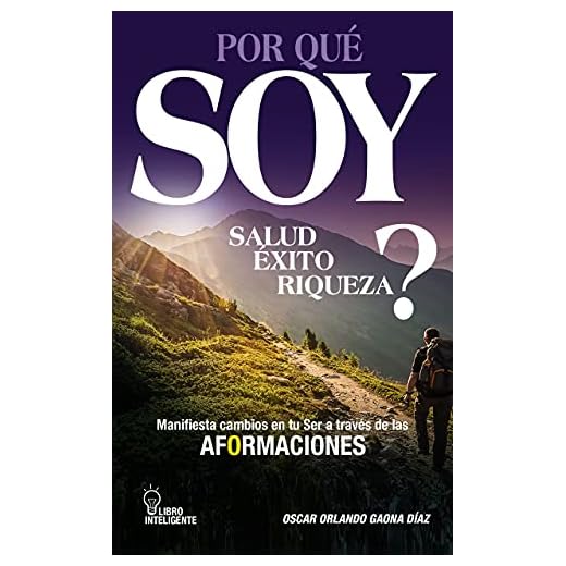POR QUÉ SOY SALUD , ÉXITO Y RIQUEZA? : MANIFIESTA CAMBIOS EN TU SER A TRAVÉS DE LAS AFORMACONES