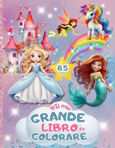 IL MIO GRANDE LIBRO DA COLORARE: 85 bellissime pagine da colorare con unicorni, principesse, fate, sirene, elfi, castelli, arcobaleni e teneri animali . Regalo perfetto dai 4-8+ ann