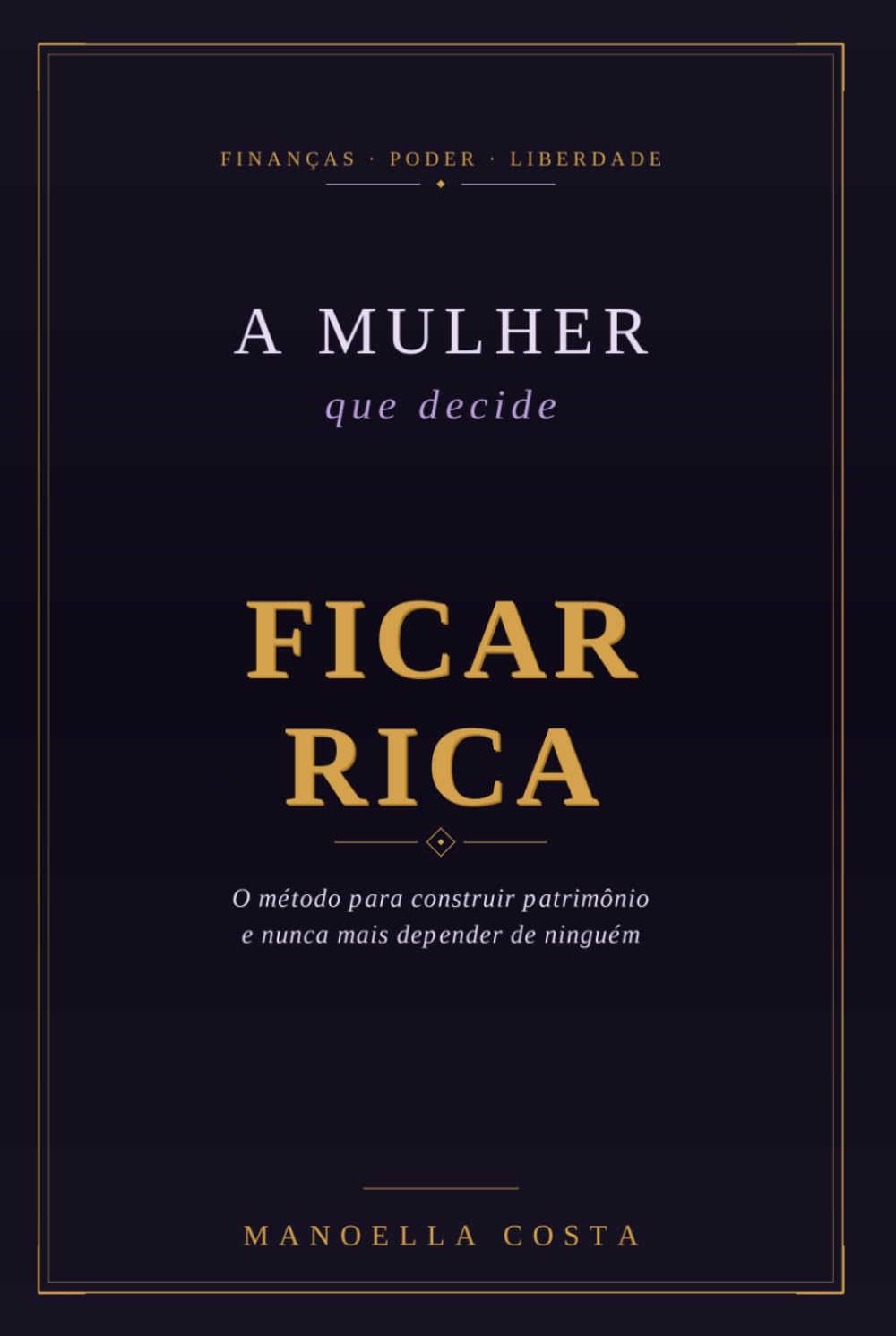 A Mulher que Decide Ficar Rica: O Método para Construir Patrimônio e Nunca Mais Depender de Ninguém