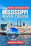 Mississippi River Cruise Travel Guide 2025-2026: Detailed Itineraries, Historic River Towns, Local Cuisine, and Expert Insights for a Memorable Journey Through America’s Great River