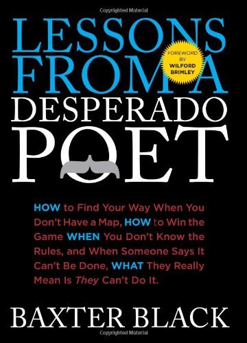 Lessons from a Desperado Poet: How to Find Your Way When You Don't Have a Map, How to Win the Game When You Don't...