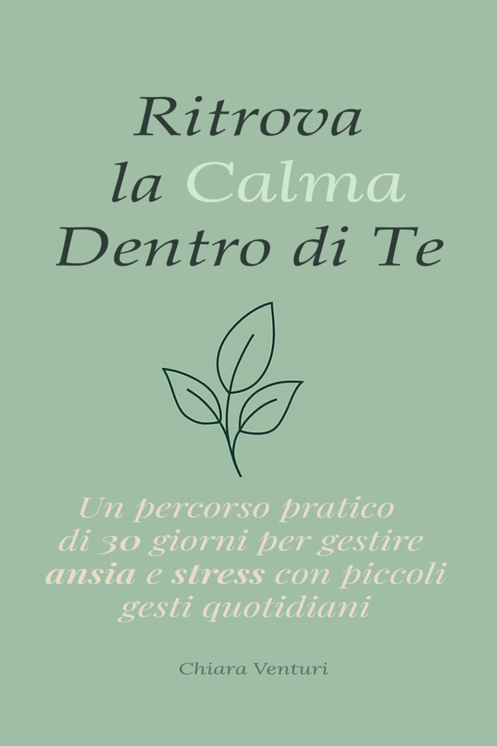 Ritrova la Calma dentro di Te: Un percorso pratico di 30 giorni per gestire ansia e stress con piccoli gesti quotidiani. Coltivare consapevolezza, mindfulness, respirazione, benessere e crescita.