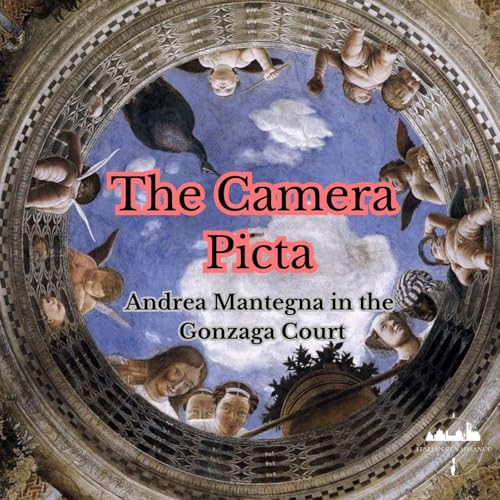 Ep. 64: The Camera Picta - Andrea Mantegna in the Gonzaga Court