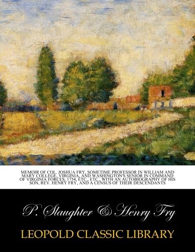 Memoir of Col. Joshua Fry, sometime professor in William and Mary College, Virginia, and Washington's senior in command of Virginia forces, 1754, etc.