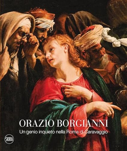 Orazio Borgianni. Un Genio Inquieto Nella Roma Di Caravaggio. Ediz. A Colori