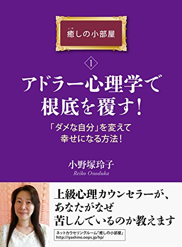 Amazon Co Jp アドラー心理学で根底を覆す ダメな自分 を変えて幸せになる方法 癒しの小部屋 １ 癒しの小部屋シリーズ Ebook 小野塚玲子 本