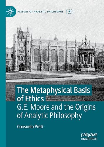 The Metaphysical Basis of Ethics: G.E. Moore and the Origins of Analytic Philosophy (History of Analytic Philosophy)