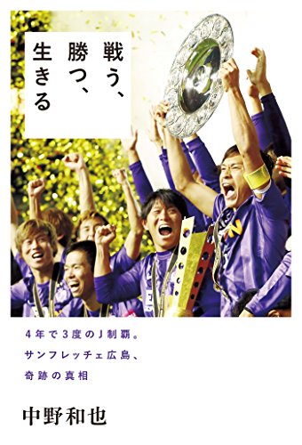戦う 勝つ 生きる 4年で3度のj制覇 サンフレッチェ広島 奇跡の真相 中野和也 スポーツ Kindleストア Amazon 戦う 勝つ 生きる 4年で3度のj制覇 サンフレッチェ広島 奇跡の真相 中野和也 スポーツ Kindleストア Amazon