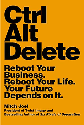 Ctrl Alt Delete: Reboot Your Business. Reboot Your Life. Your Future Depends on