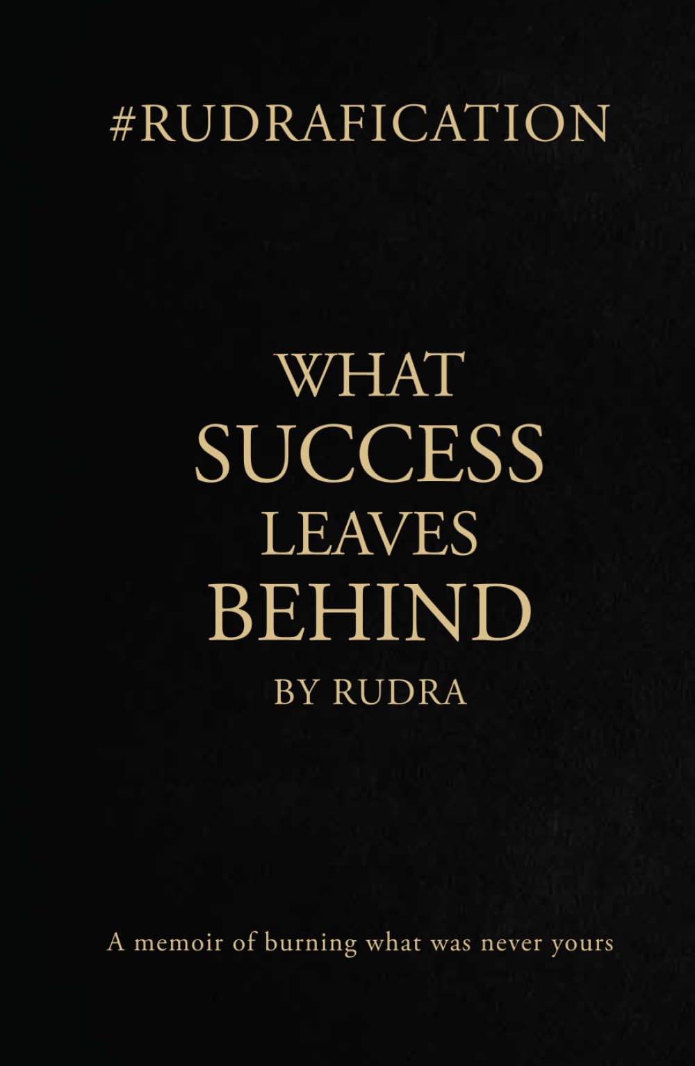 WHAT SUCCESS LEAVES BEHIND: A memoir of burning what was never yours