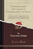 Evangelicalism (So Called) A Disparagement of Grace: A Letter to the Rev. Hugh M'neile, D.D., Containing Strictures on His Recent Letter to the Right Rev. The Lord Bishop of Exeter (Classic Reprint)