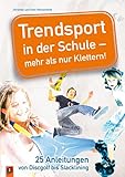 Trendsport in der Schule – mehr als nur Klettern!: 25 Anleitungen von Discgolf bis Slacklining