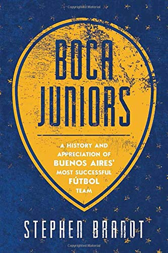 Stephen BrandtBoca Juniors: A History and Appreciation of Buenos Aires' Most Successful Futbol Team