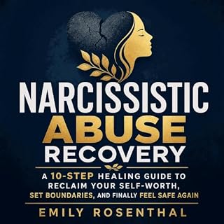 Narcissistic Abuse Recovery: A 10-Step Healing Guide to Reclaim Your Self-Worth, Set Boundaries, and Finally Feel Safe Again 