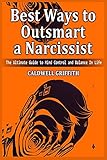 Best Ways to Outsmart a Narcissist: The Ultimate Guide to Mind Control and Balance In Life.