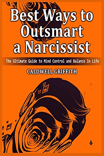 Best Ways to Outsmart a Narcissist: The Ultimate Guide to Mind Control and Balance In Life.